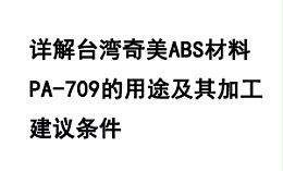详解台湾奇美ABS材料PA-709的用途及其加工建议条件